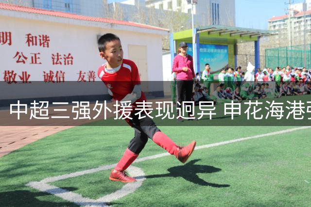中超三强外援表现迥异 申花海港强势领跑