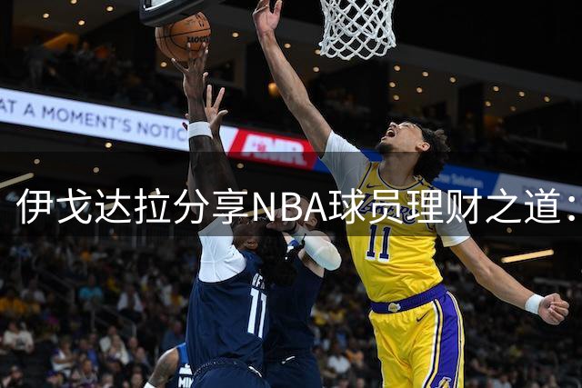 伊戈达拉分享NBA球员理财之道：5000万本金可实现财务自由