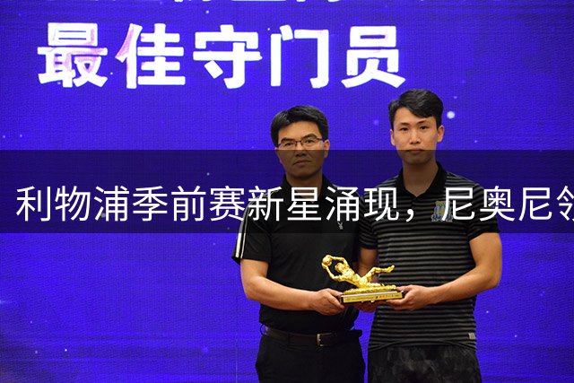 利物浦季前赛新星涌现，尼奥尼领衔新生代引发关注