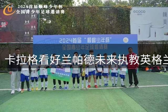 卡拉格看好兰帕德未来执教英格兰队