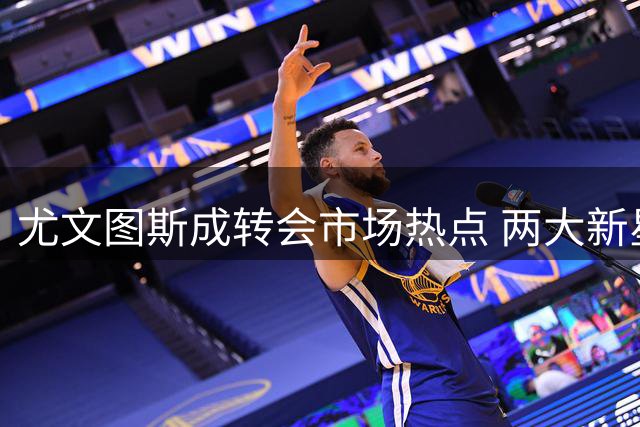 尤文图斯成转会市场热点 两大新星为加盟拒多份高薪邀约