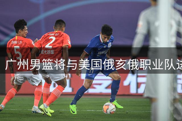 广州男篮将与美国俄亥俄职业队进行季前热身