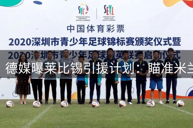 德媒曝莱比锡引援计划：瞄准米兰锋将 19岁新星在列
