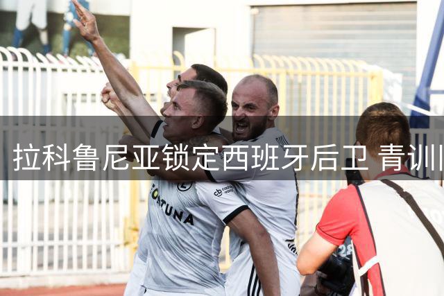 拉科鲁尼亚锁定西班牙后卫 青训旧将或重返母队