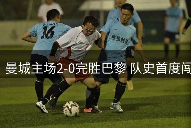 曼城主场2-0完胜巴黎 队史首度闯入欧冠决赛