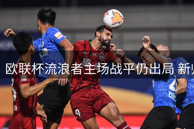 欧联杯流浪者主场战平仍出局 新帅麦金尼斯四轮不胜