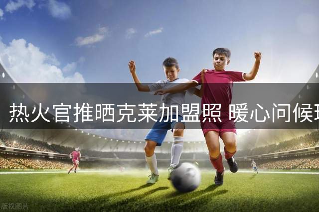 热火官推晒克莱加盟照 暖心问候球迷早安