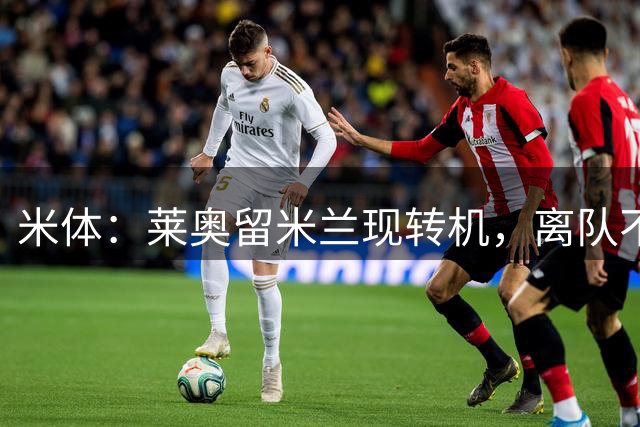 米体：莱奥留米兰现转机，离队不再板上钉钉