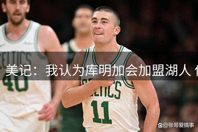 美记：我认为库明加会加盟湖人 他想要年薪在1400万-1600万的合同