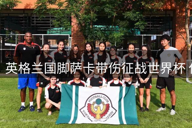 英格兰国脚萨卡带伤征战世界杯 保守治疗成首选方案
