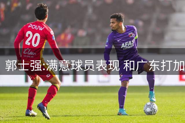 郭士强:满意球员表现 和广东打加时锻炼价值大
