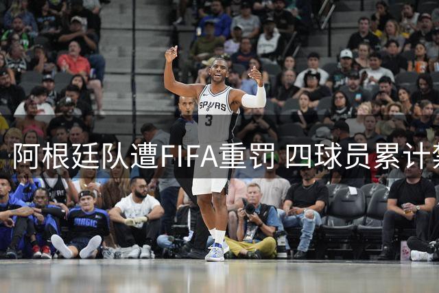 阿根廷队遭FIFA重罚 四球员累计禁赛21场拟上诉